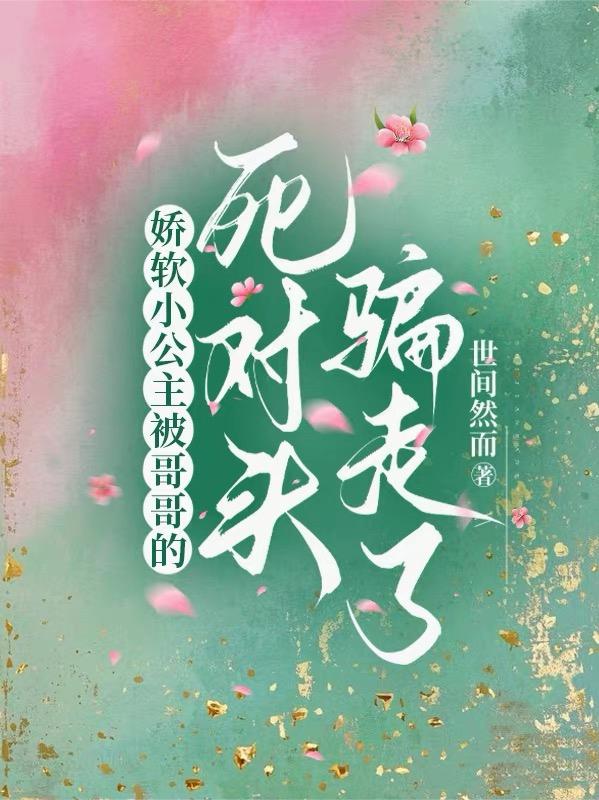 娇软小公主被哥哥的死对头骗走了